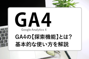 GA4の【探索機能】とは？基本的な使い方を解説